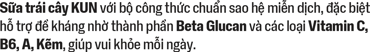Sữa trái cây KUN với bộ công thức chuẩn sao hệ miễn dịch, đặc biệt hỗ trợ đề kháng nhờ thành phần Beta Glucan và các loại Vitamin C, B6, A, Kẽm, giúp vui khỏe mỗi ngày.